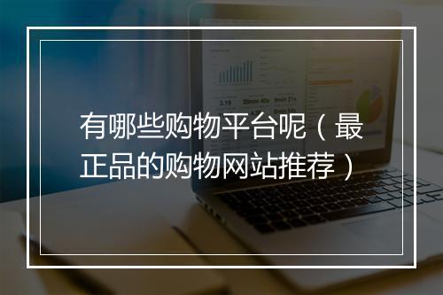 有哪些购物平台呢（最正品的购物网站推荐）