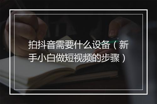 拍抖音需要什么设备（新手小白做短视频的步骤）
