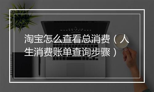 淘宝怎么查看总消费（人生消费账单查询步骤）