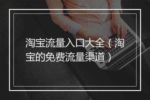 淘宝流量入口大全（淘宝的免费流量渠道）