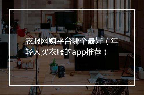 衣服网购平台哪个最好（年轻人买衣服的app推荐）