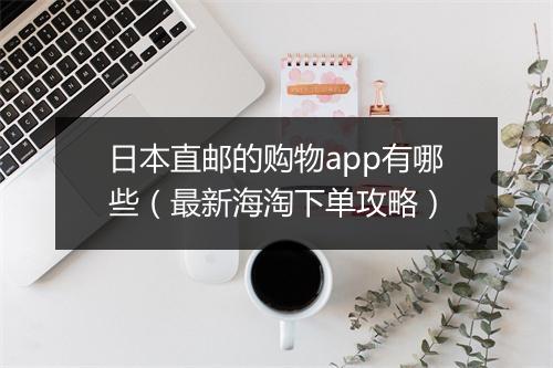 日本直邮的购物app有哪些（最新海淘下单攻略）