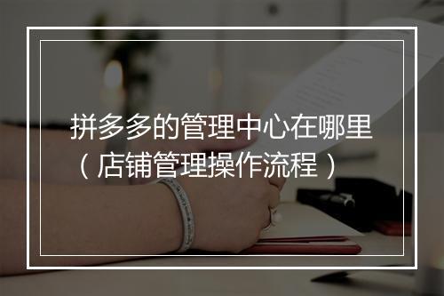 拼多多的管理中心在哪里（店铺管理操作流程）