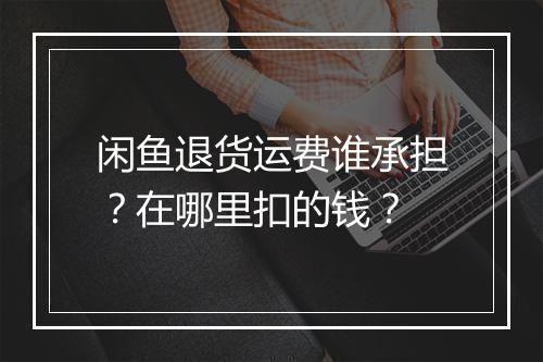 闲鱼退货运费谁承担？在哪里扣的钱？
