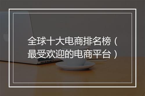 全球十大电商排名榜（最受欢迎的电商平台）