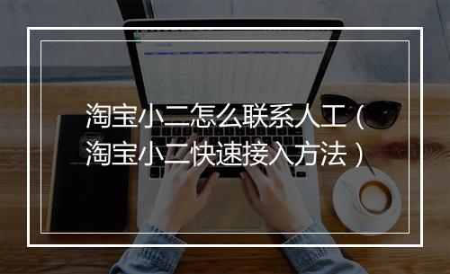 淘宝小二怎么联系人工（淘宝小二快速接入方法）