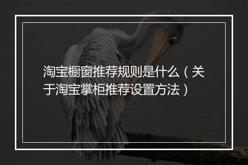 淘宝橱窗推荐规则是什么（关于淘宝掌柜推荐设置方法）
