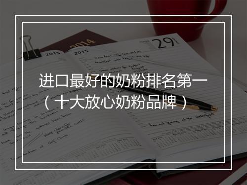 进口最好的奶粉排名第一（十大放心奶粉品牌）