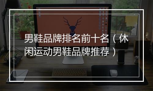 男鞋品牌排名前十名（休闲运动男鞋品牌推荐）
