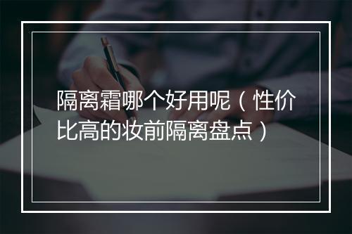 隔离霜哪个好用呢（性价比高的妆前隔离盘点）