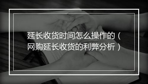 延长收货时间怎么操作的（网购延长收货的利弊分析）