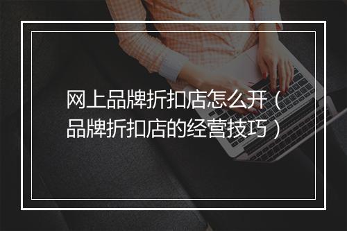 网上品牌折扣店怎么开（品牌折扣店的经营技巧）