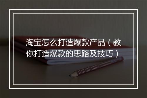 淘宝怎么打造爆款产品（教你打造爆款的思路及技巧）