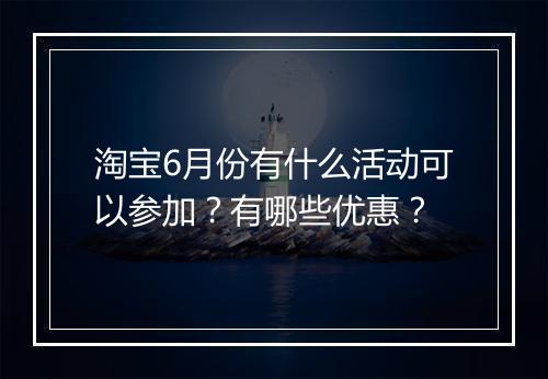 淘宝6月份有什么活动可以参加？有哪些优惠？