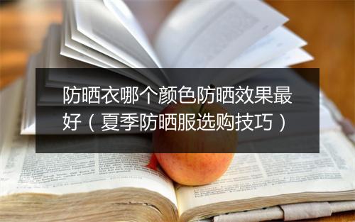 防晒衣哪个颜色防晒效果最好（夏季防晒服选购技巧）