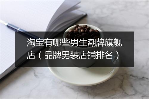 淘宝有哪些男生潮牌旗舰店（品牌男装店铺排名）