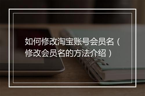 如何修改淘宝账号会员名（修改会员名的方法介绍）