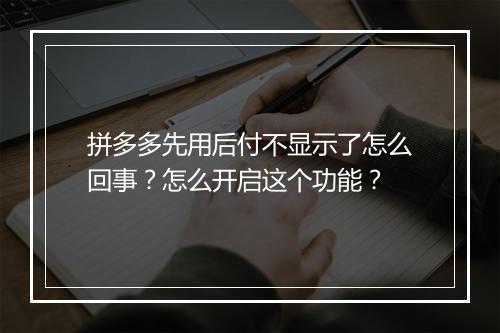 拼多多先用后付不显示了怎么回事？怎么开启这个功能？