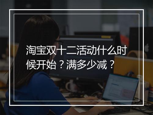 淘宝双十二活动什么时候开始？满多少减？