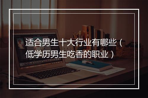 适合男生十大行业有哪些（低学历男生吃香的职业）