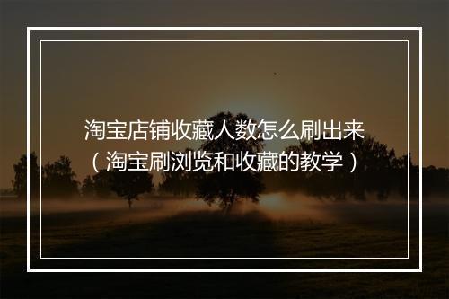 淘宝店铺收藏人数怎么刷出来（淘宝刷浏览和收藏的教学）