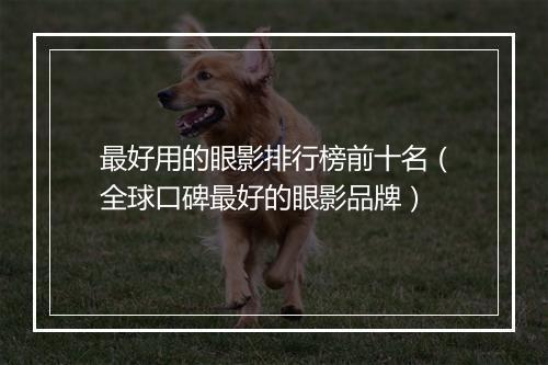 最好用的眼影排行榜前十名（全球口碑最好的眼影品牌）