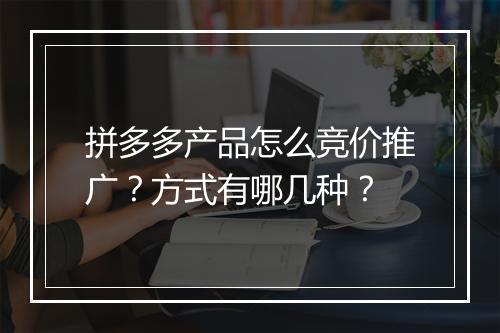 拼多多产品怎么竞价推广？方式有哪几种？