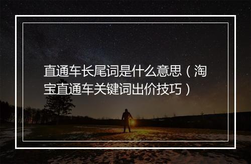 直通车长尾词是什么意思（淘宝直通车关键词出价技巧）