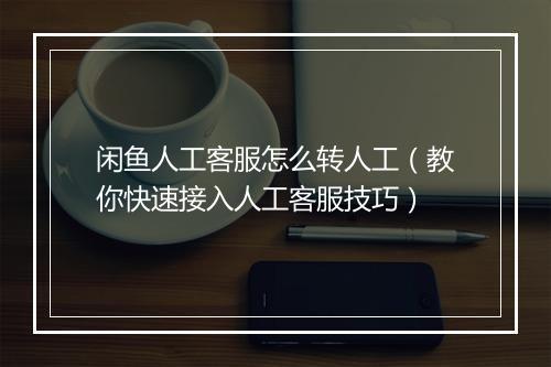 闲鱼人工客服怎么转人工（教你快速接入人工客服技巧）