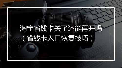 淘宝省钱卡关了还能再开吗（省钱卡入口恢复技巧）