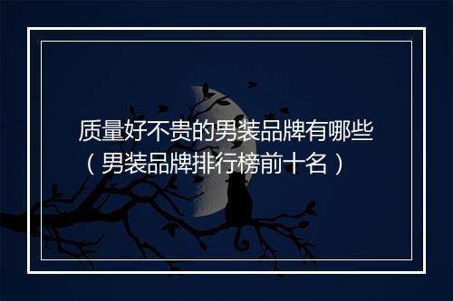 质量好不贵的男装品牌有哪些（男装品牌排行榜前十名）