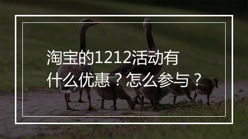 淘宝的1212活动有什么优惠？怎么参与？