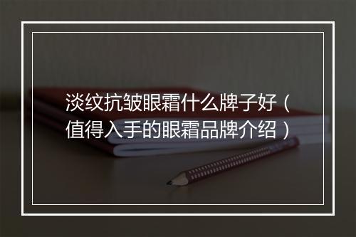淡纹抗皱眼霜什么牌子好（值得入手的眼霜品牌介绍）