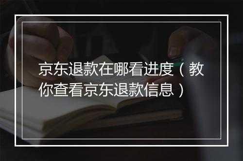 京东退款在哪看进度（教你查看京东退款信息）