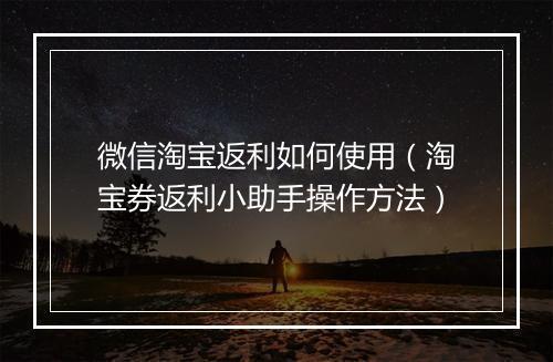 微信淘宝返利如何使用（淘宝券返利小助手操作方法）