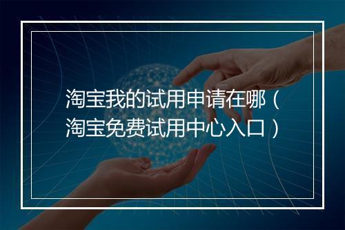 淘宝我的试用申请在哪（淘宝免费试用中心入口）