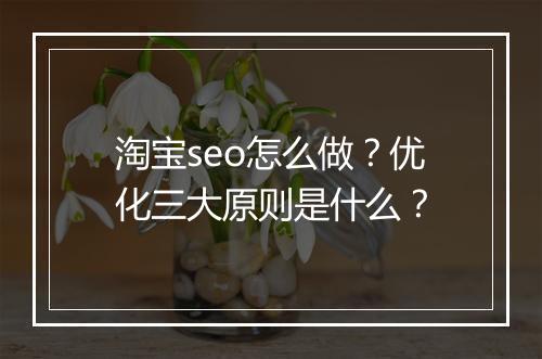 淘宝seo怎么做？优化三大原则是什么？