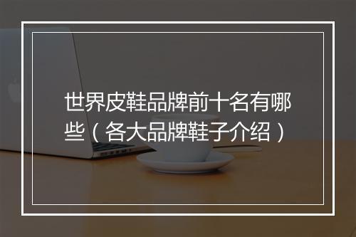 世界皮鞋品牌前十名有哪些（各大品牌鞋子介绍）