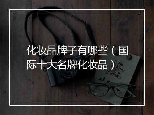 化妆品牌子有哪些（国际十大名牌化妆品）
