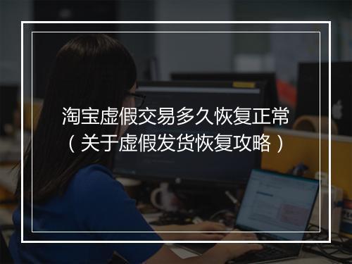 淘宝虚假交易多久恢复正常（关于虚假发货恢复攻略）