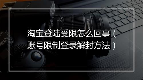 淘宝登陆受限怎么回事（账号限制登录解封方法）