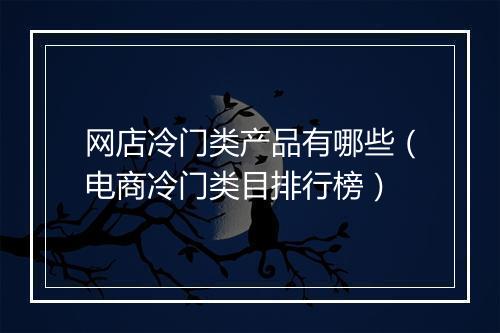 网店冷门类产品有哪些（电商冷门类目排行榜）