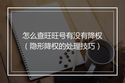 怎么查旺旺号有没有降权（隐形降权的处理技巧）