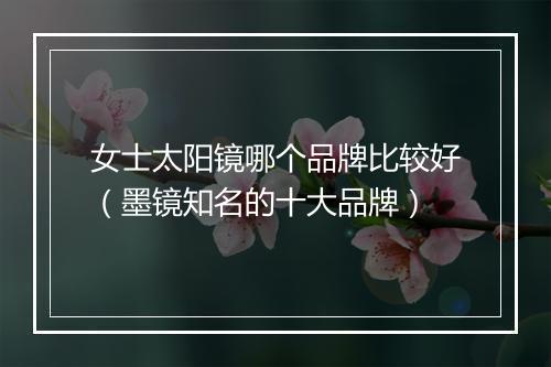 女士太阳镜哪个品牌比较好（墨镜知名的十大品牌）