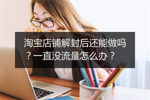 淘宝店铺解封后还能做吗？一直没流量怎么办？