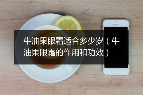 牛油果眼霜适合多少岁（牛油果眼霜的作用和功效）
