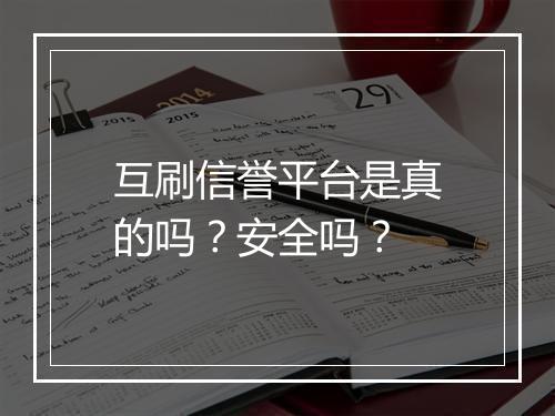 互刷信誉平台是真的吗？安全吗？