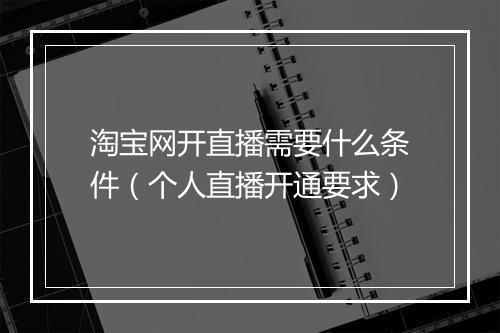 淘宝网开直播需要什么条件（个人直播开通要求）