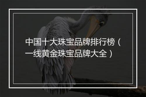 中国十大珠宝品牌排行榜（一线黄金珠宝品牌大全）