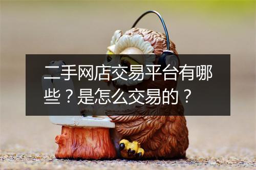 二手网店交易平台有哪些？是怎么交易的？